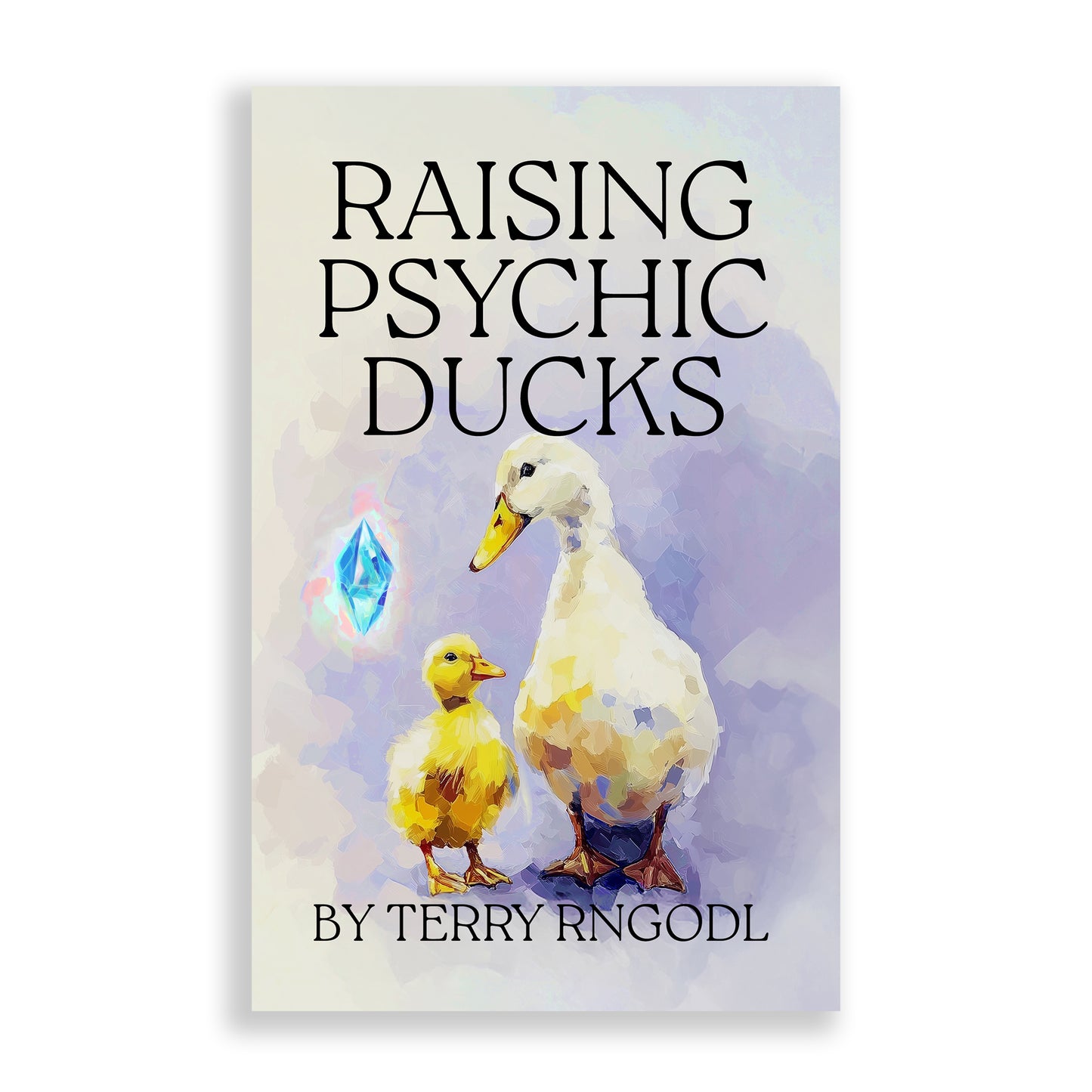 Raising Psychic Ducks by Terry Rngodl